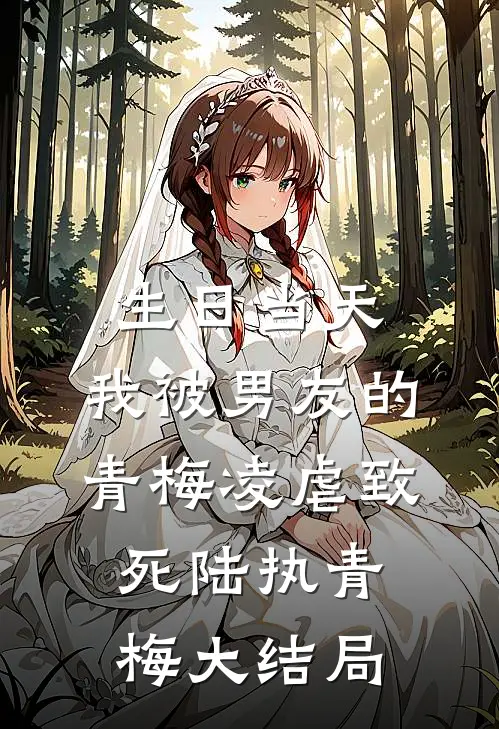 生日当天，我被男友的青梅凌虐致死陆执青梅大结局