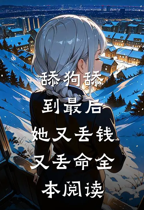 舔狗舔到最后，她又丢钱又丢命全本阅读