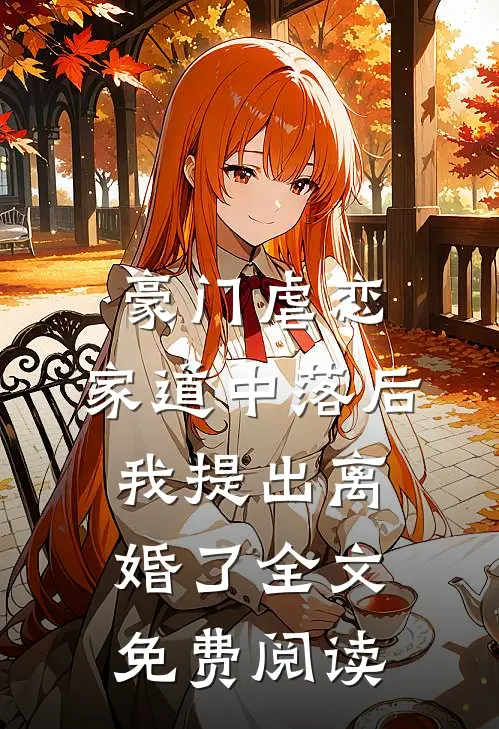 豪门虐恋：家道中落后我提出离婚了全文免费阅读