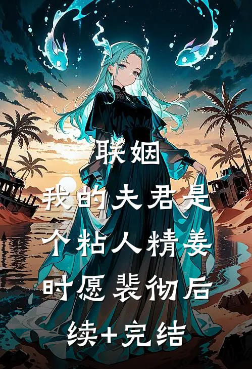 联姻，我的夫君是个粘人精姜时愿裴彻后续+完结