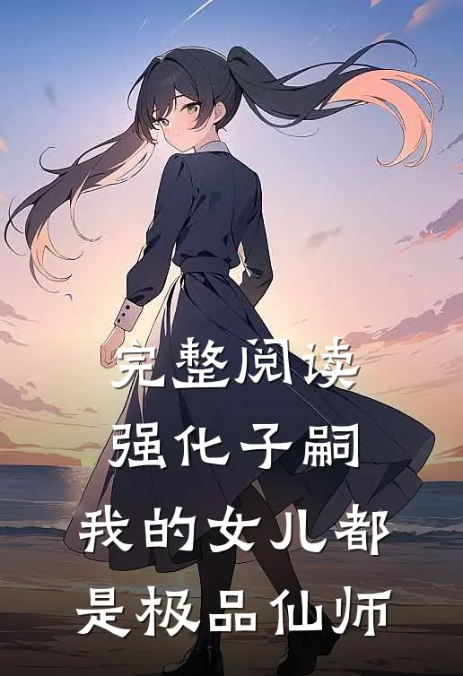 完整阅读强化子嗣，我的女儿都是极品仙师