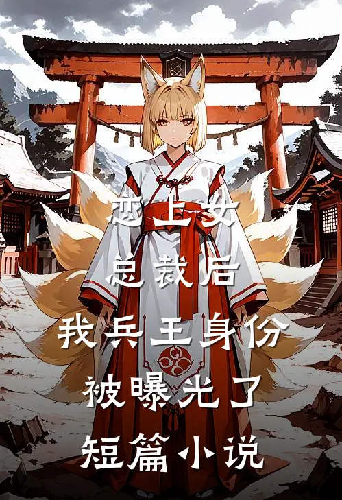 恋上女总裁后，我兵王身份被曝光了短篇小说