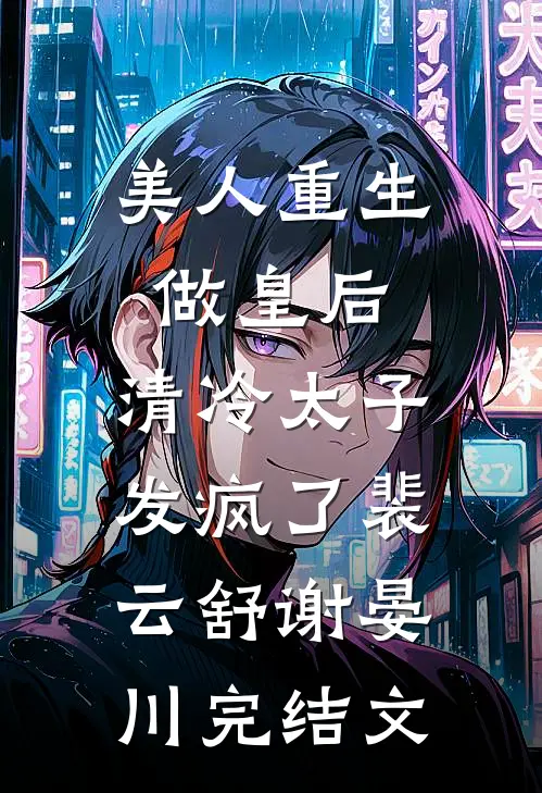 美人重生做皇后，清冷太子发疯了裴云舒谢晏川完结文