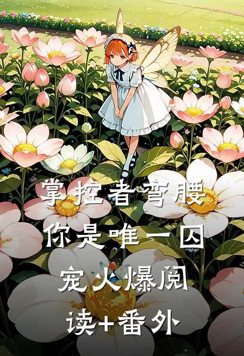 掌控者弯腰，你是唯一囚宠火爆阅读+番外