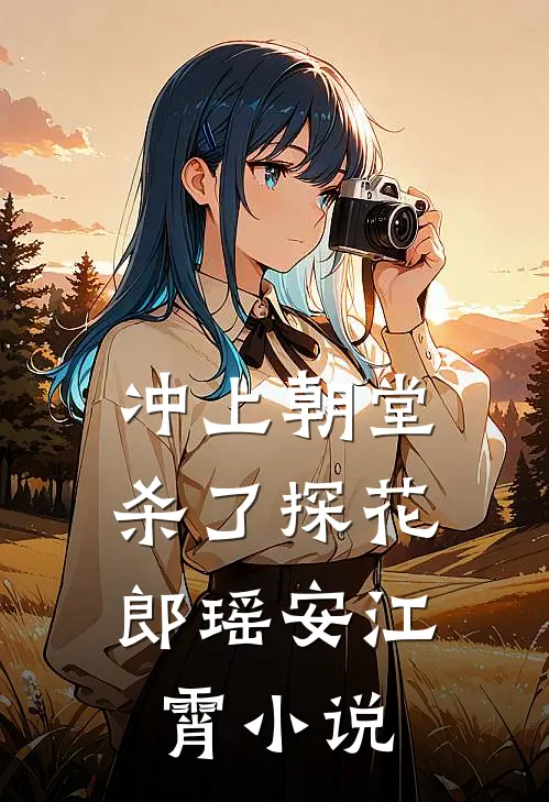 冲上朝堂，杀了探花郎瑶安江霄小说