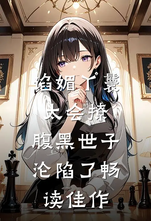 谄媚丫鬟太会撩,腹黑世子沦陷了畅读佳作
