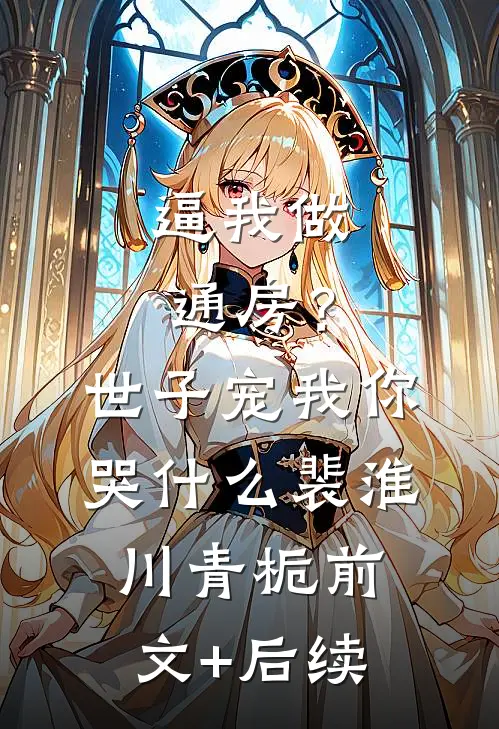 逼我做通房？世子宠我你哭什么裴淮川青栀前文+后续