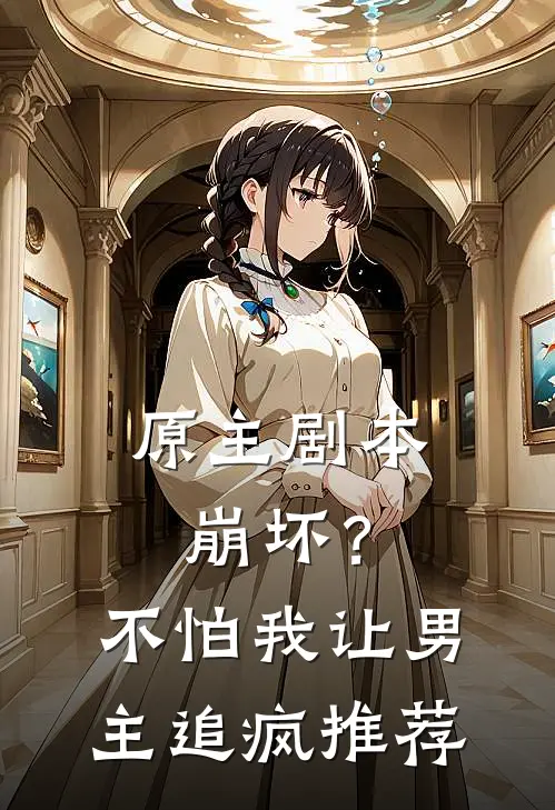原主剧本崩坏？不怕，我让男主追疯推荐