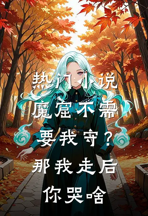 热门小说魔窟不需要我守？那我走后你哭啥