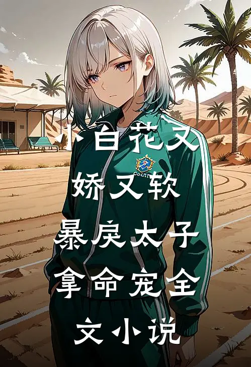 小白花又娇又软，暴戾太子拿命宠全文小说