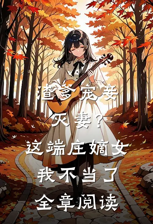渣爹宠妾灭妻？这端庄嫡女我不当了全章阅读