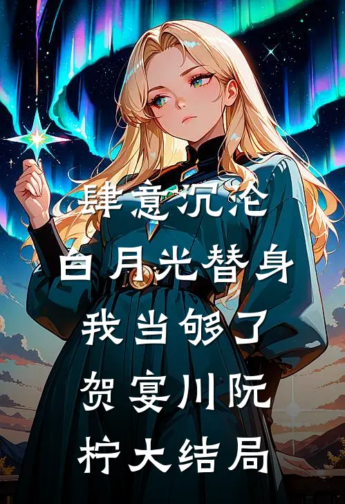 肆意沉沦，白月光替身我当够了贺宴川阮柠大结局