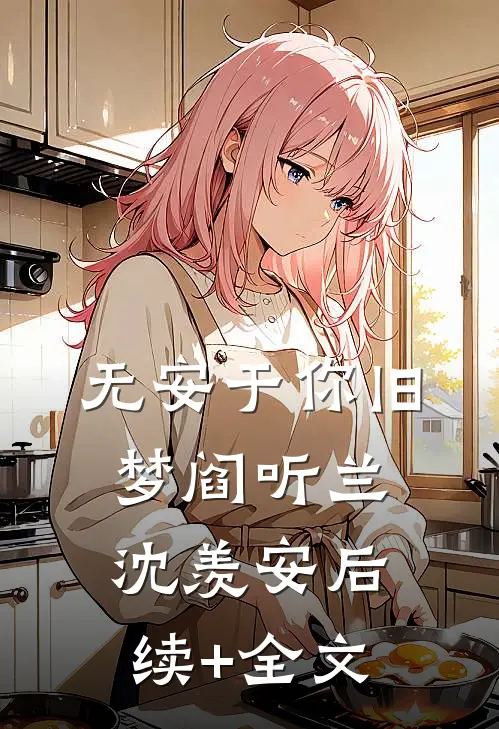 无安于你旧梦阎听兰沈羡安后续+全文