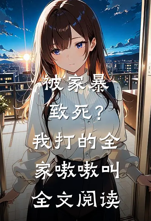 被家暴致死？我打的全家嗷嗷叫全文阅读