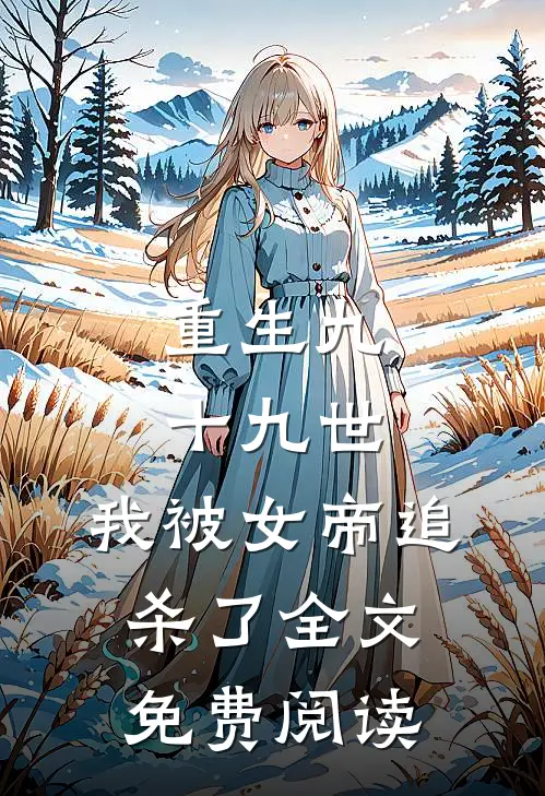 重生九十九世，我被女帝追杀了全文免费阅读