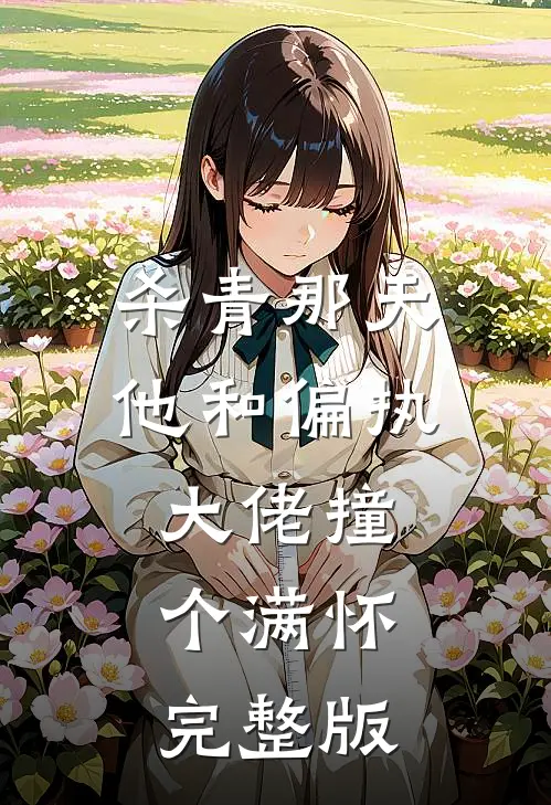 杀青那天，他和偏执大佬撞个满怀完整版