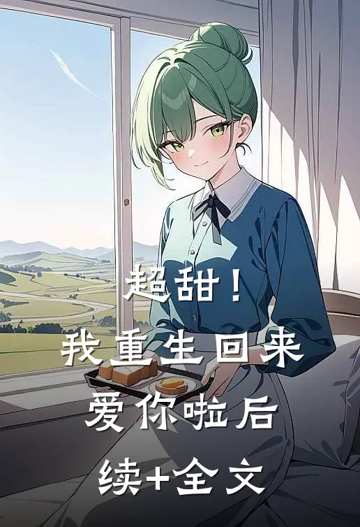 超甜！我重生回来爱你啦后续+全文