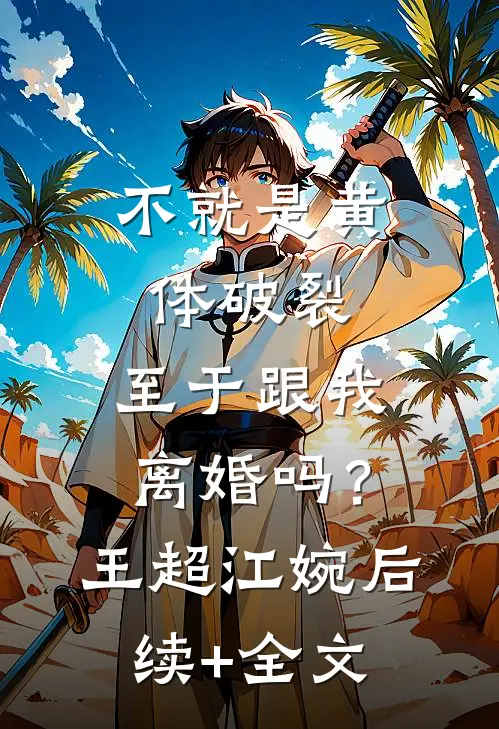 不就是黄体破裂，至于跟我离婚吗？王超江婉后续+全文
