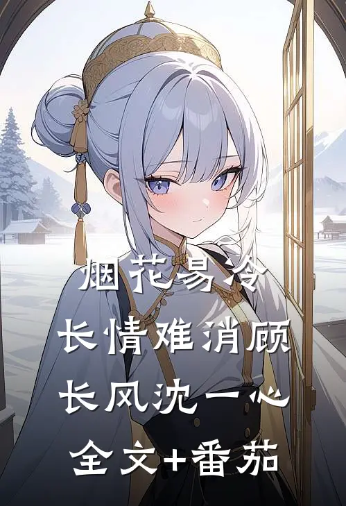 烟花易冷，长情难消顾长风沈一心全文+番茄