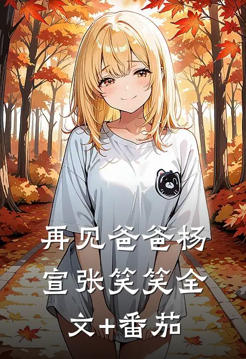 再见爸爸杨宣张笑笑全文+番茄