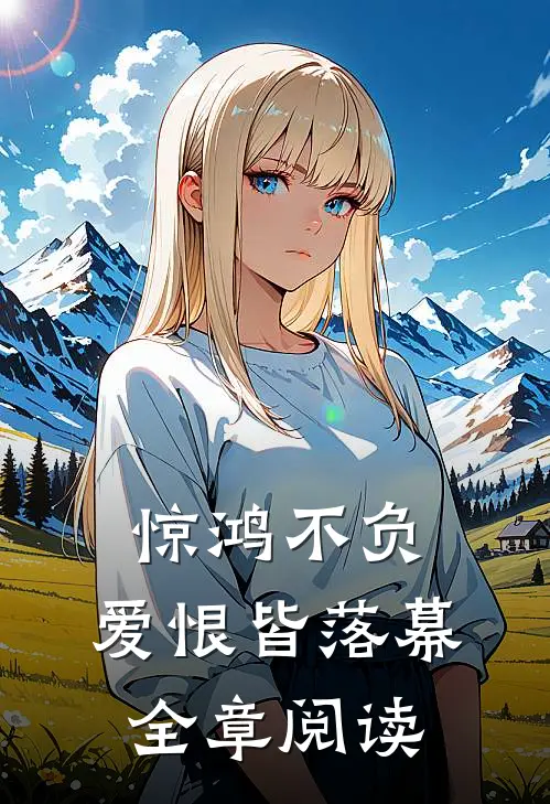 惊鸿不负,爱恨皆落幕全章阅读理解