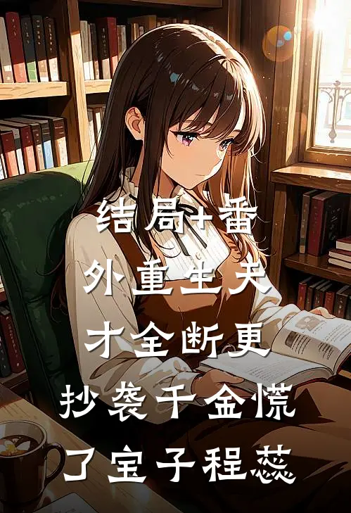 结局+番外重生天才全断更，抄袭千金慌了宝子程蕊
