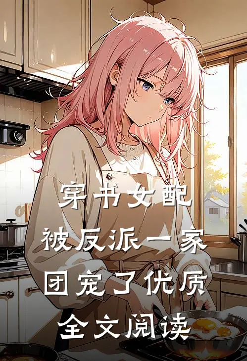 穿书女配:被反派一家团宠了优质全文阅读