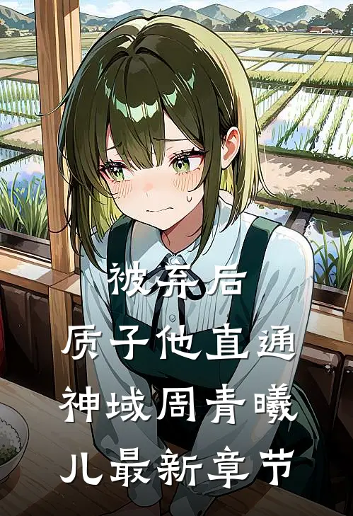 被弃后，质子他直通神域周青曦儿最新章节