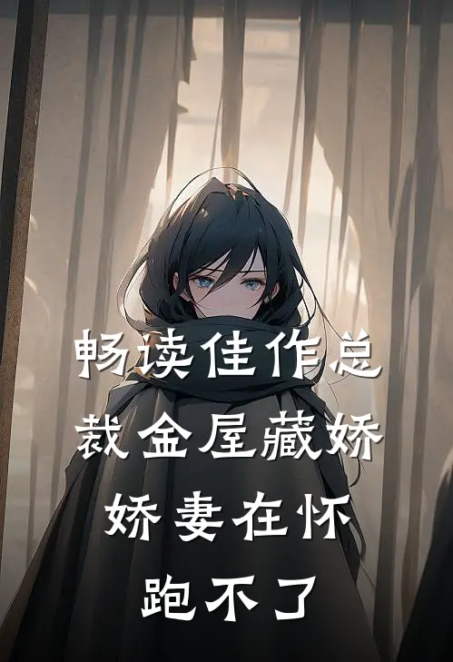 畅读佳作总裁金屋藏娇，娇妻在怀跑不了
