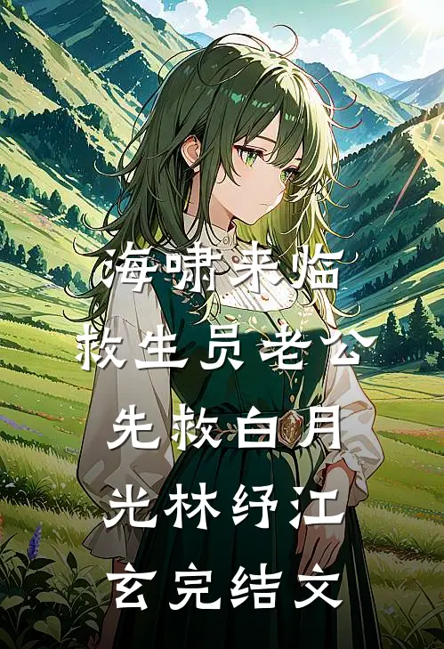 海啸来临，救生员老公先救白月光林纾江玄完结文