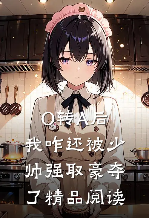 O转A后，我咋还被少帅强取豪夺了精品阅读