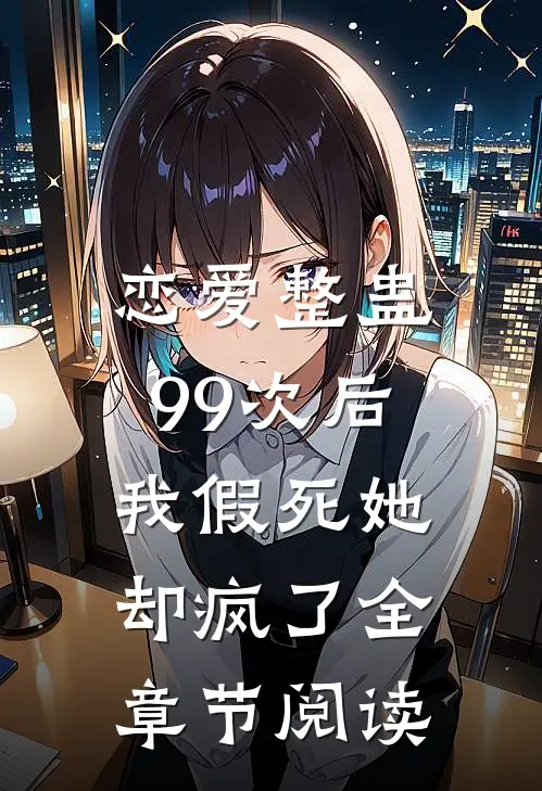 恋爱整蛊99次后，我假死她却疯了全章节阅读