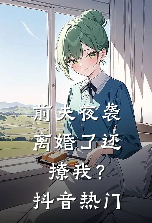 前夫夜袭：离婚了还撩我？抖音热门