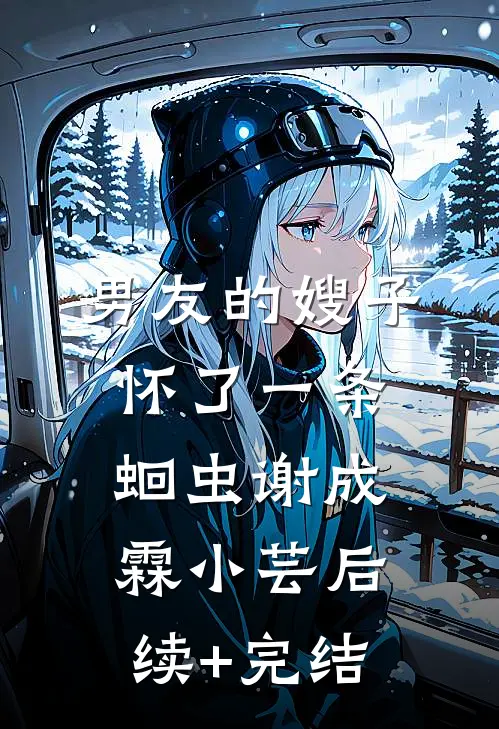 男友的嫂子怀了一条蛔虫谢成霖小芸后续+完结