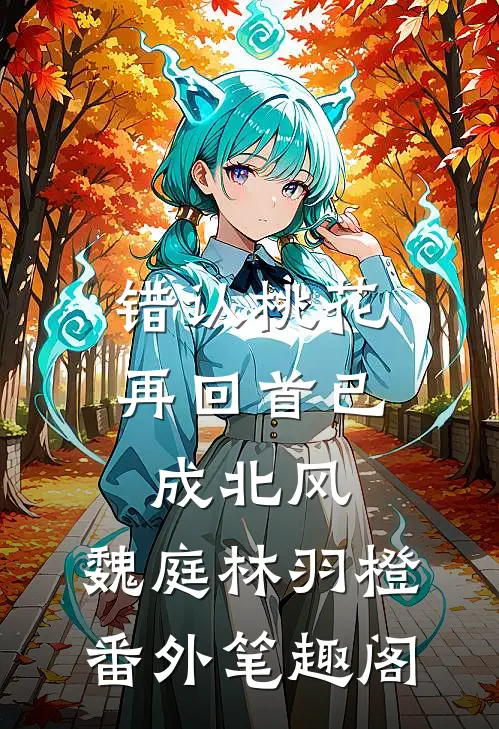 错认桃花，再回首已成北风：魏庭林羽橙番外笔趣阁