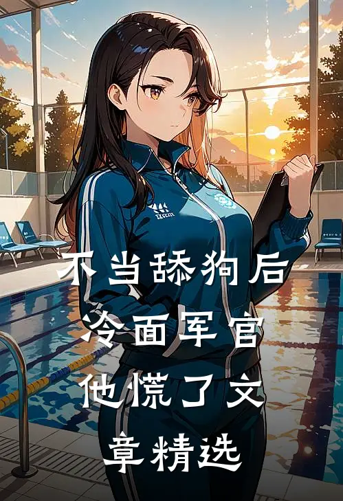 不当舔狗后，冷面军官他慌了文章精选