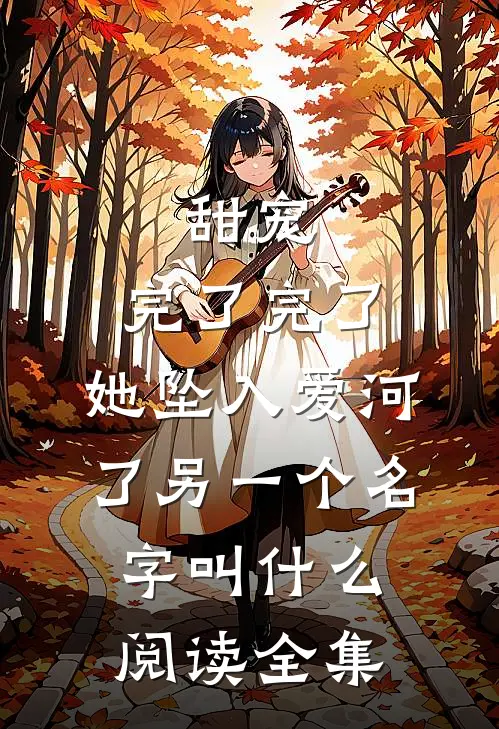 甜宠:完了完了,她坠入爱河了另一个名字叫什么阅读全集