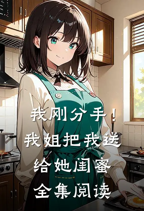 我刚分手！我姐把我送给她闺蜜全集阅读
