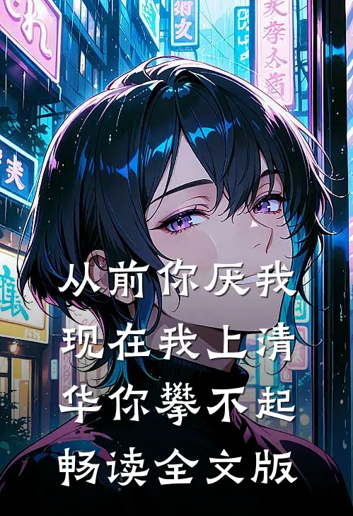 从前你厌我，现在我上清华你攀不起畅读全文版