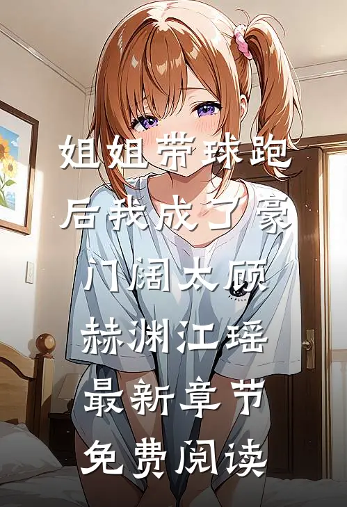 姐姐带球跑后我成了豪门阔太顾赫渊江瑶最新章节免费阅读