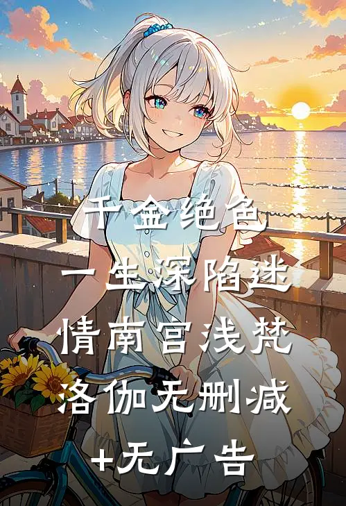 千金绝色，一生深陷迷情南宫浅梵洛伽无删减+无广告