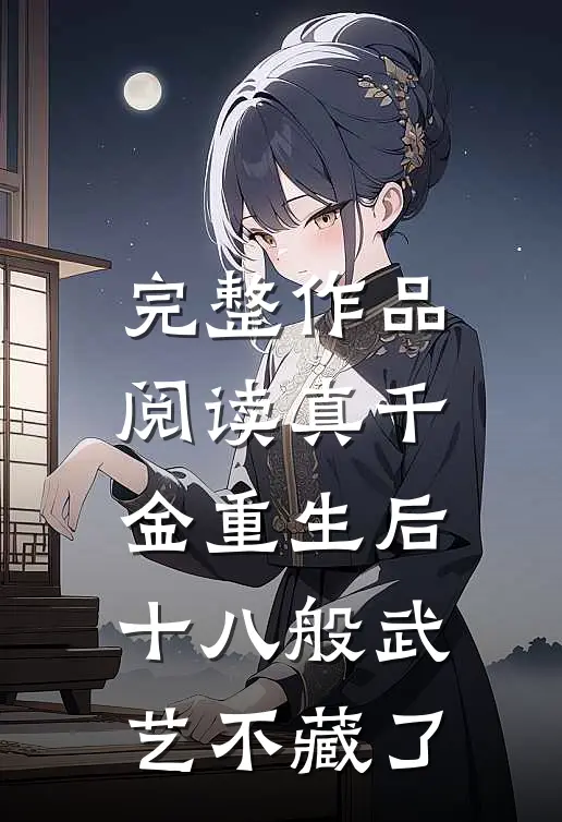 完整作品阅读真千金重生后，十八般武艺不藏了