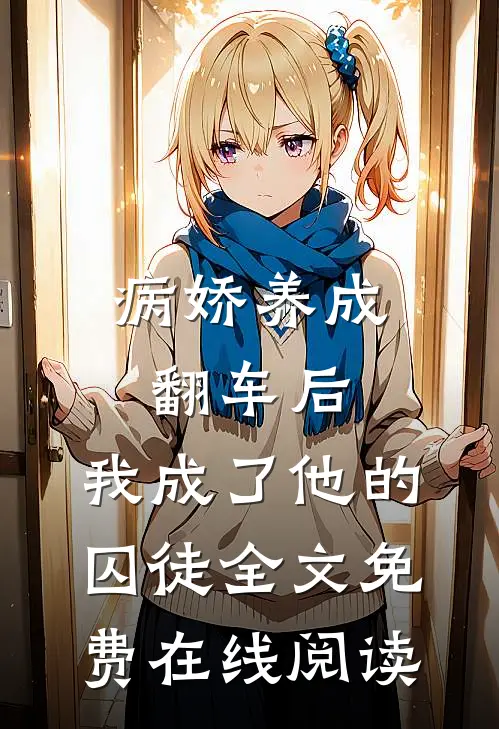 病娇养成翻车后，我成了他的囚徒全文免费在线阅读