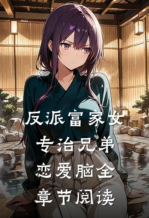 反派富家女：专治兄弟恋爱脑全章节阅读