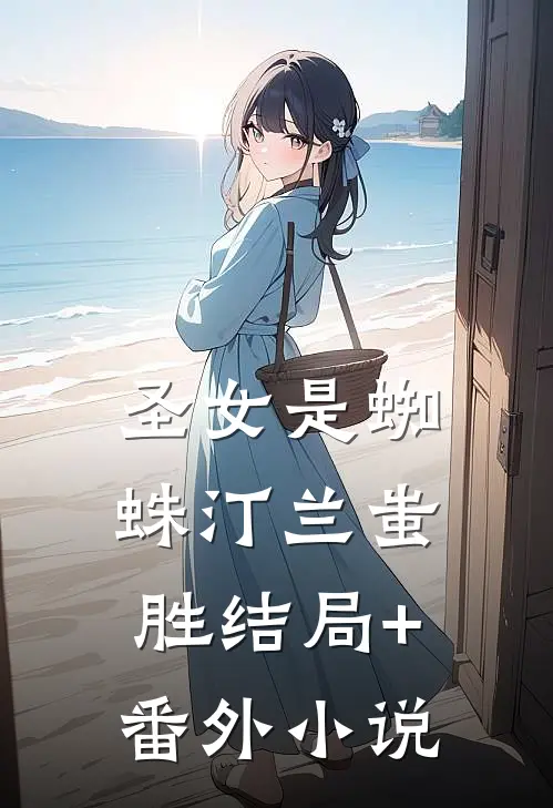 圣女是蜘蛛汀兰蚩胜结局+番外小说
