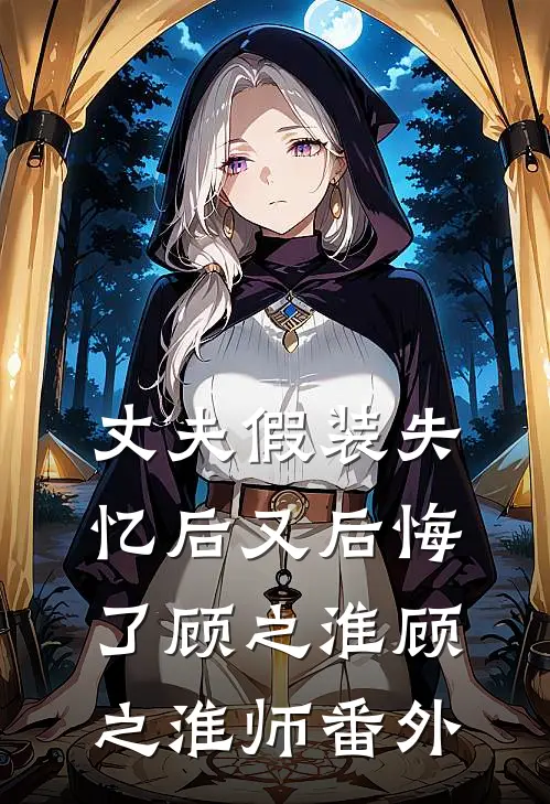 丈夫假装失忆后又后悔了顾之淮顾之淮师 番外