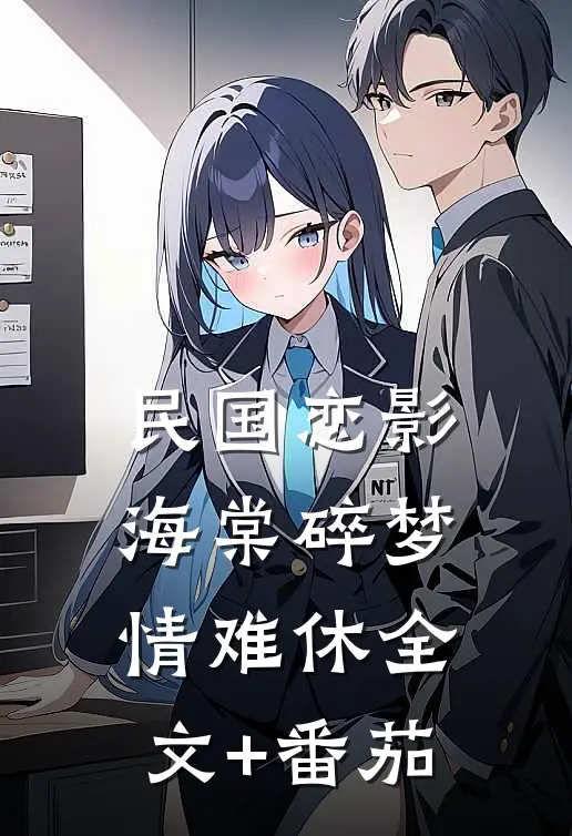 民国恋影：海棠碎梦情难休全文+番茄