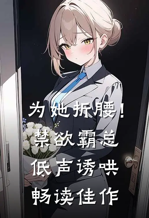 为她折腰！禁欲霸总低声诱哄畅读佳作