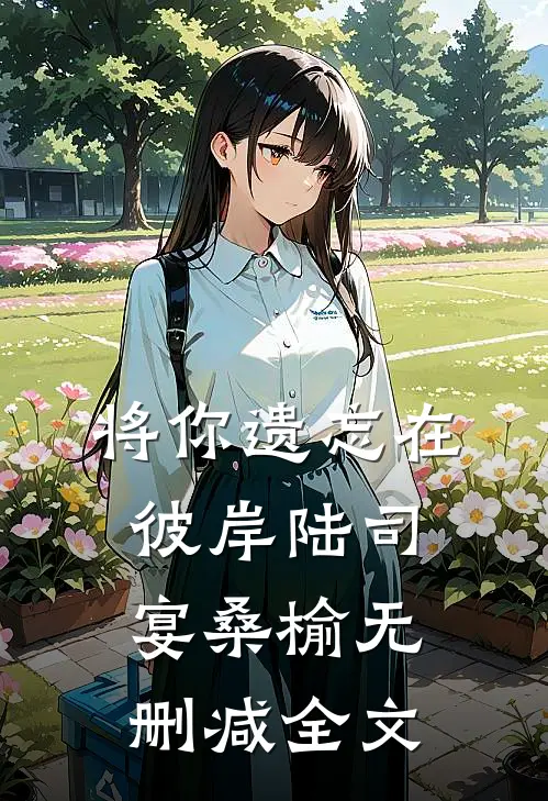 将你遗忘在彼岸陆司宴桑榆无删减全文
