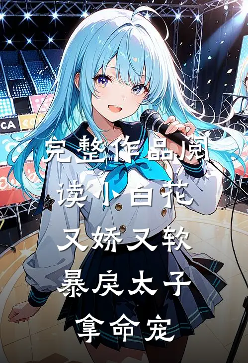 完整作品阅读小白花又娇又软，暴戾太子拿命宠